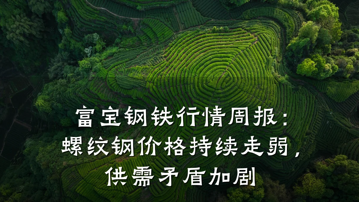 富宝钢铁行情周报:螺纹钢价格持续走弱,供需矛盾加剧