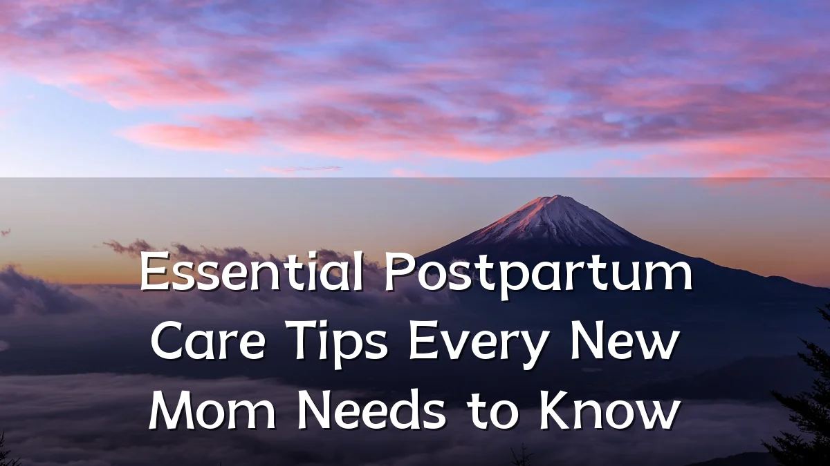 Essential Postpartum Care Tips Every New Mom Needs to Know