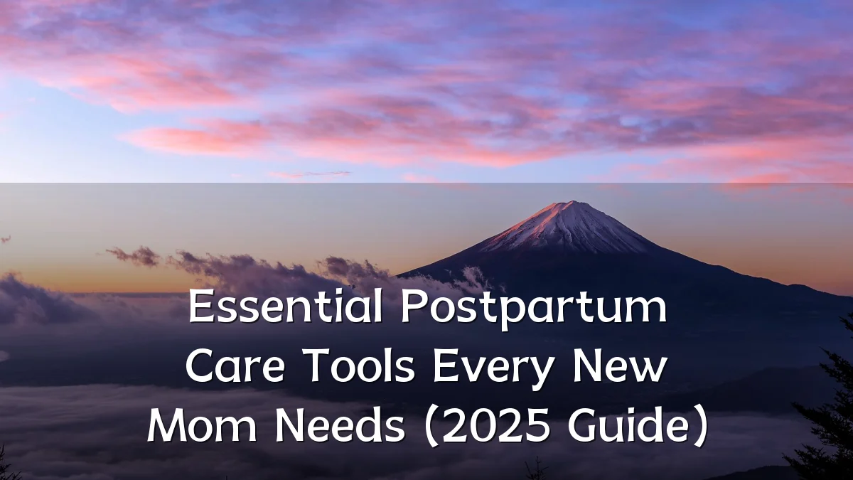 Essential Postpartum Care Tools Every New Mom Needs (2025 Guide)