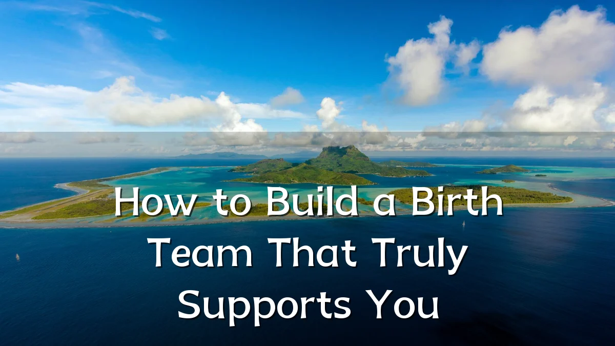 How to Build a Birth Team That Truly Supports You