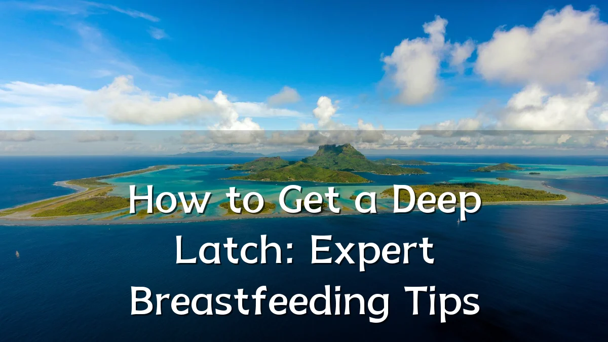 How to Get a Deep Latch: Expert Breastfeeding Tips
