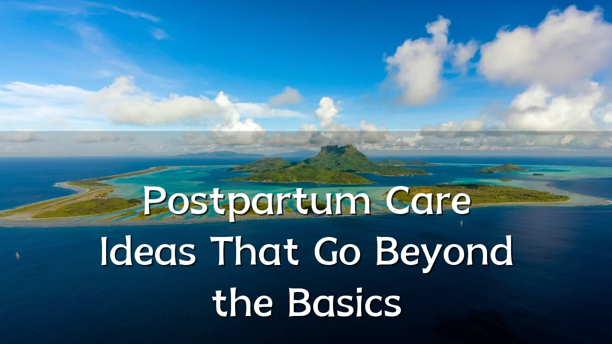 Postpartum Care Ideas That Go Beyond the Basics