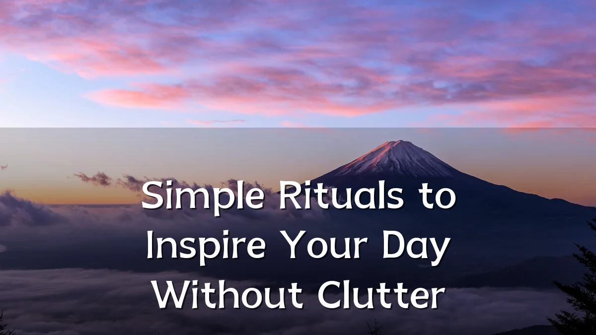 Simple Rituals to Inspire Your Day Without Clutter