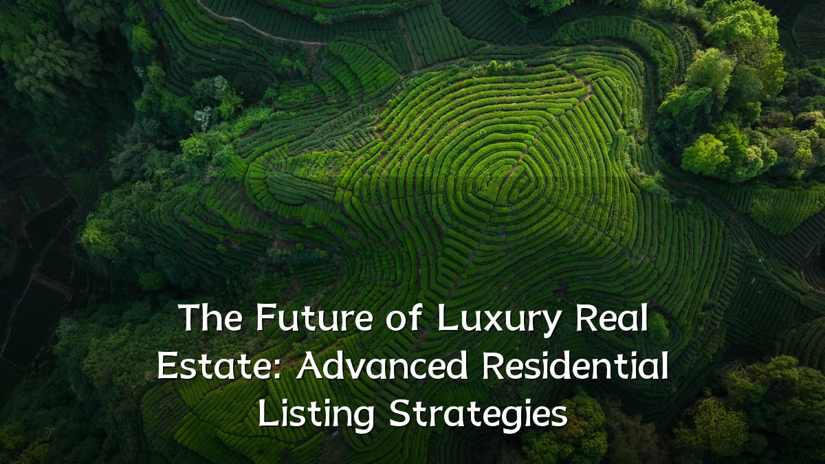 The Future of Luxury Real Estate: Advanced Residential Listing Strategies