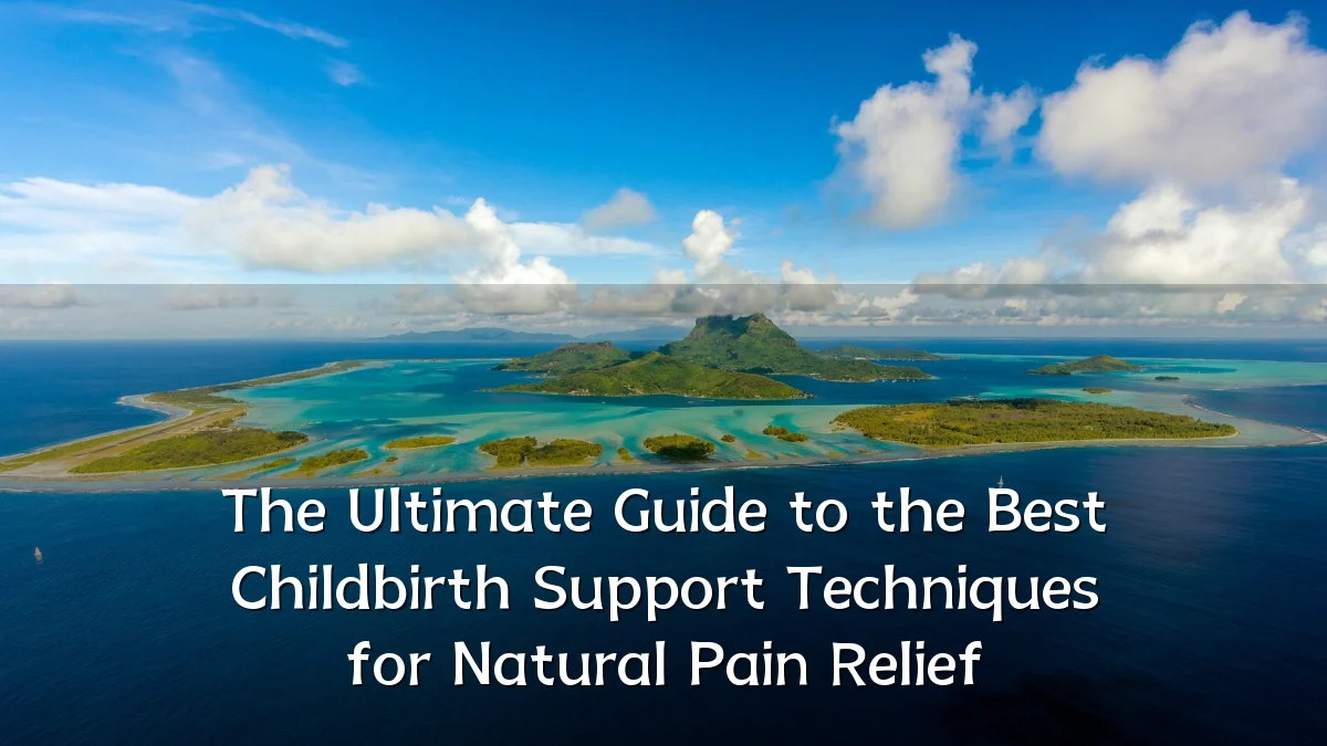 The Ultimate Guide to the Best Childbirth Support Techniques for Natural Pain Relief