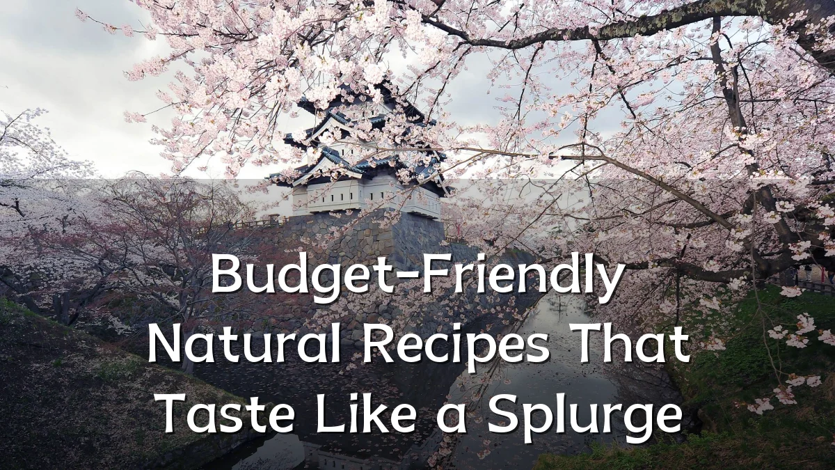 Budget-Friendly Natural Recipes That Taste Like a Splurge