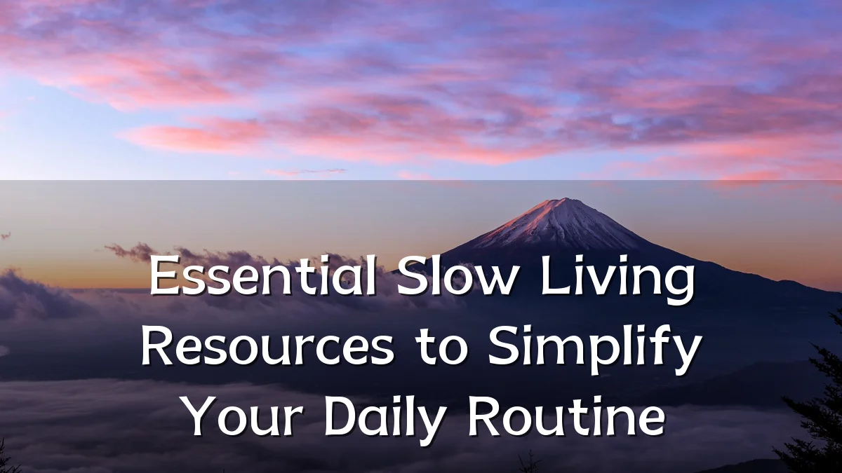 Essential Slow Living Resources to Simplify Your Daily Routine