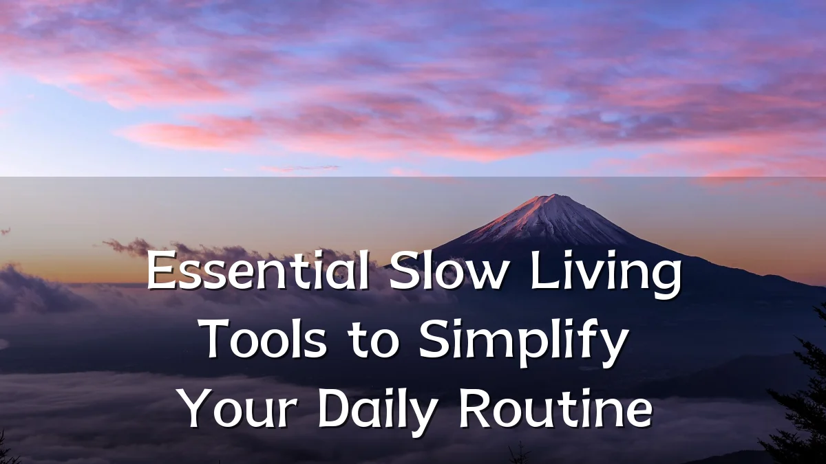 Essential Slow Living Tools to Simplify Your Daily Routine