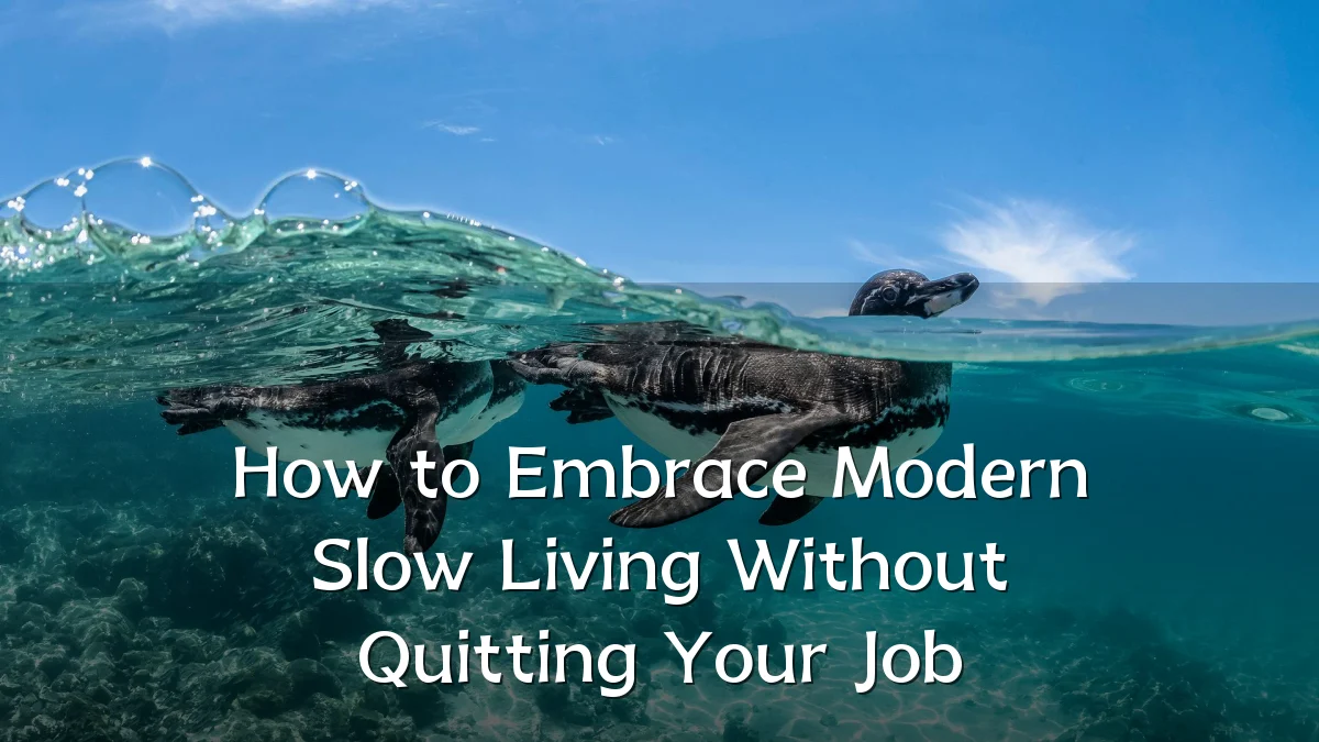 How to Embrace Modern Slow Living Without Quitting Your Job