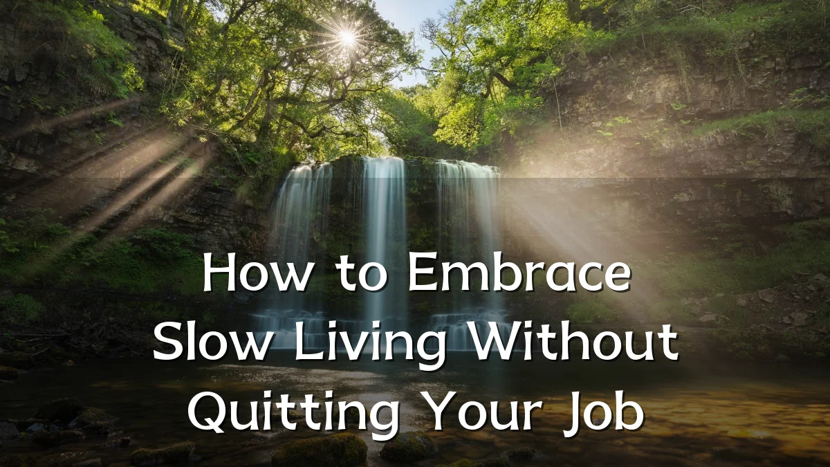 How to Embrace Slow Living Without Quitting Your Job