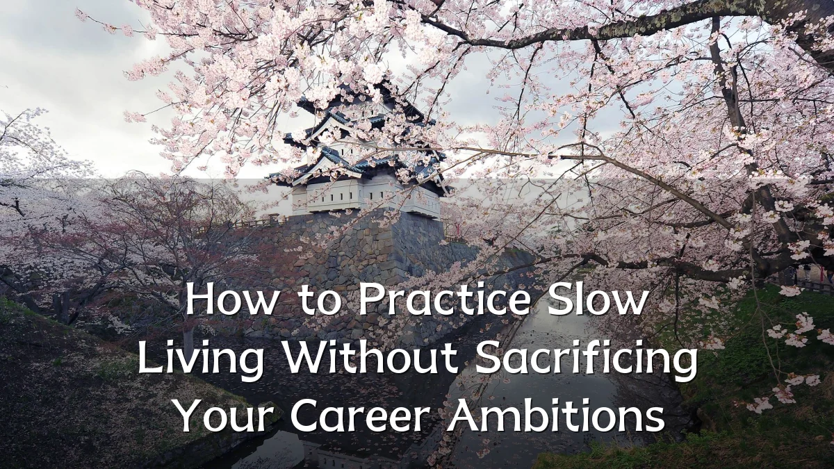 How to Practice Slow Living Without Sacrificing Your Career Ambitions