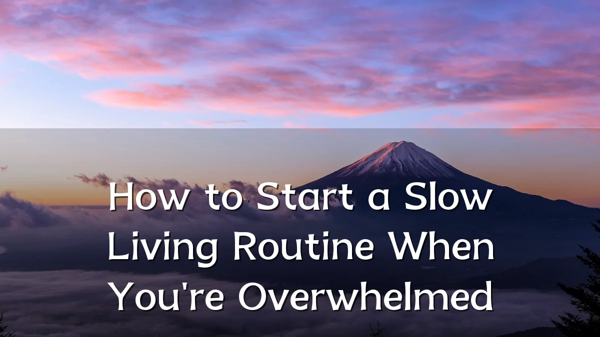 How to Start a Slow Living Routine When You're Overwhelmed