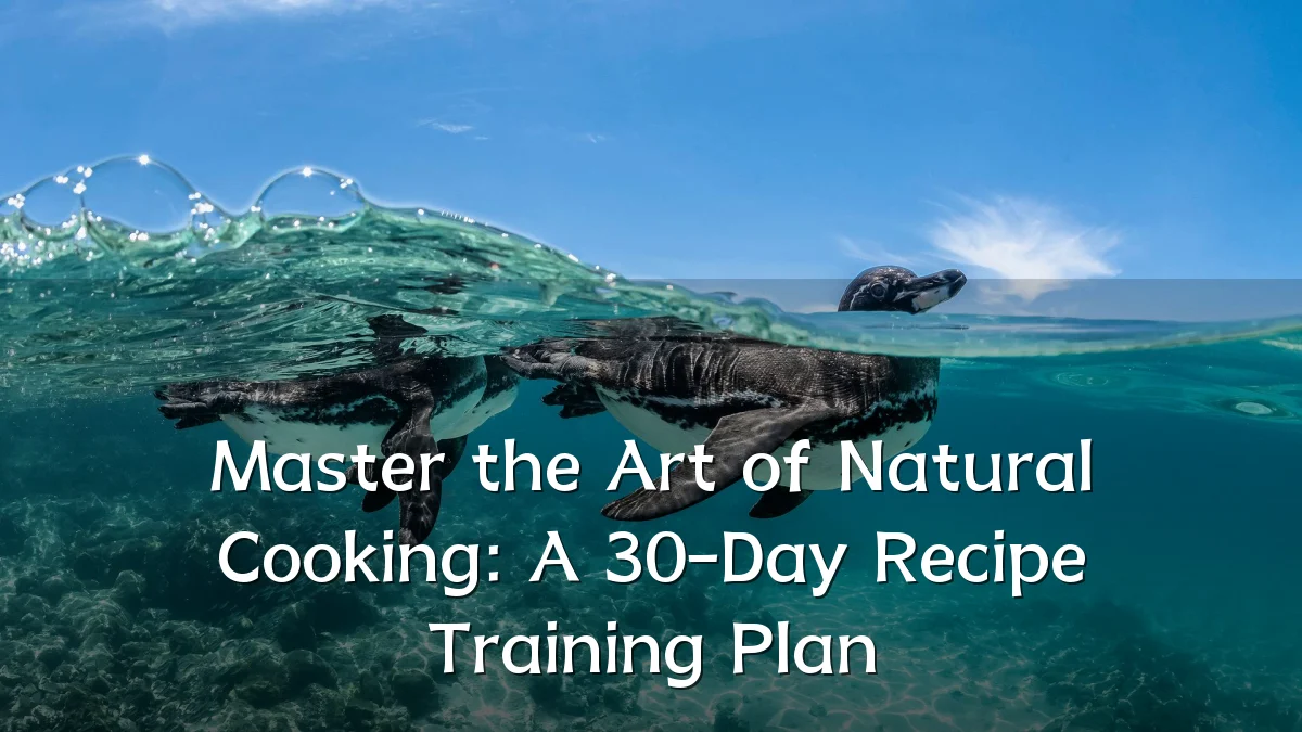 Master the Art of Natural Cooking: A 30-Day Recipe Training Plan
