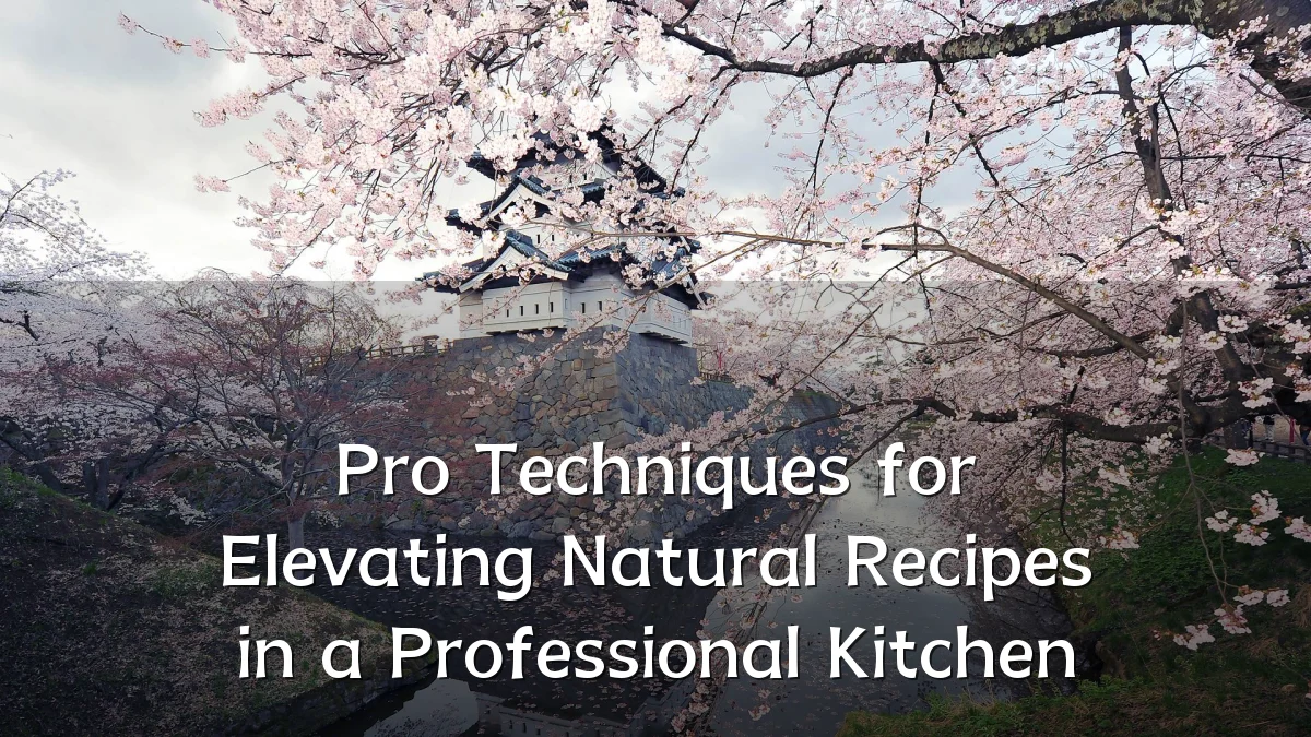 Pro Techniques for Elevating Natural Recipes in a Professional Kitchen