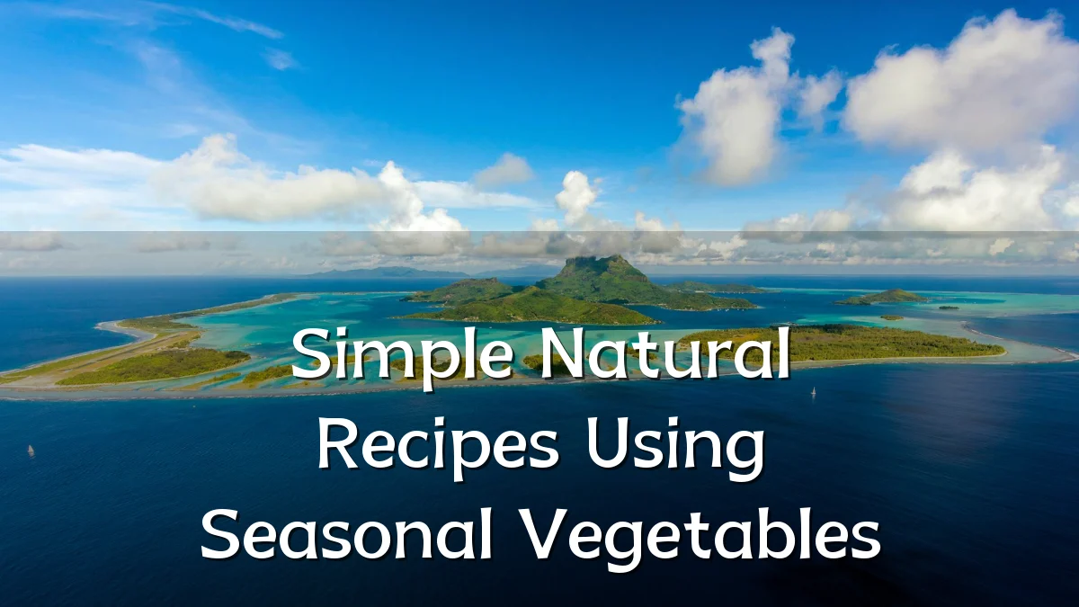 Simple Natural Recipes Using Seasonal Vegetables