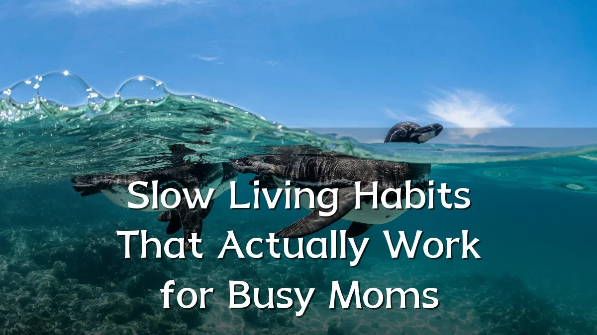 Slow Living Habits That Actually Work for Busy Moms