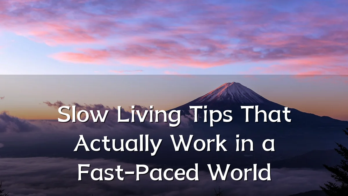 Slow Living Tips That Actually Work in a Fast-Paced World