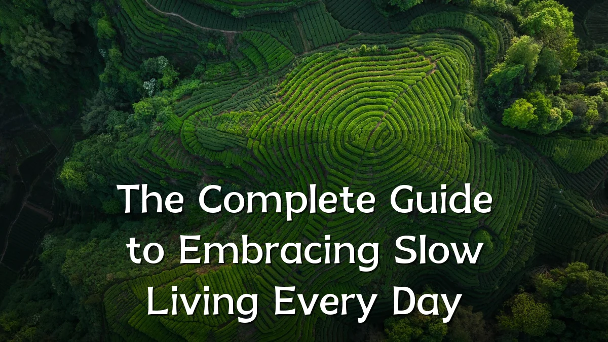 The Complete Guide to Embracing Slow Living Every Day
