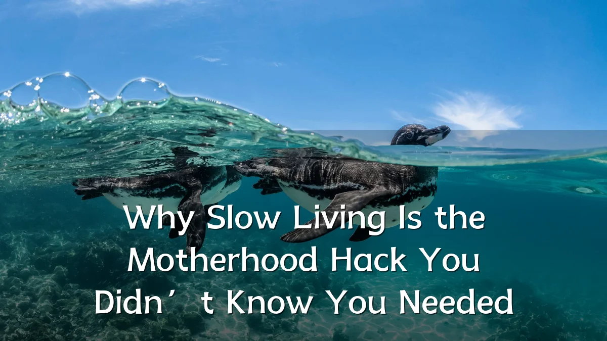 Why Slow Living Is the Motherhood Hack You Didn’t Know You Needed