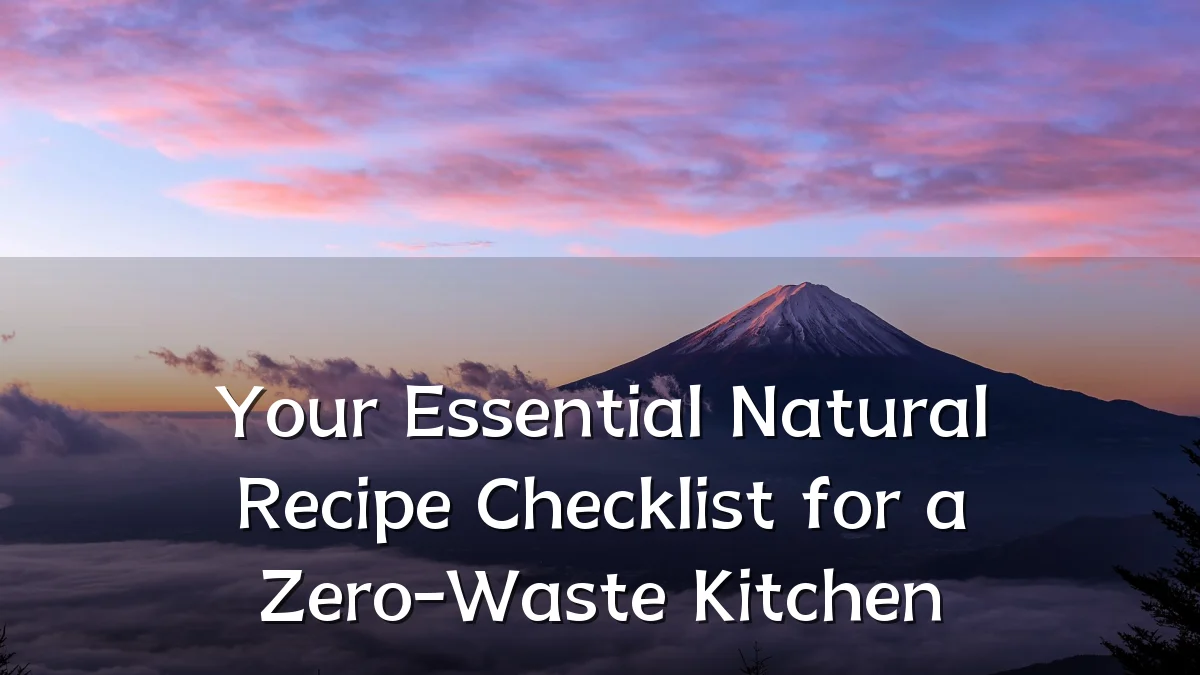 Your Essential Natural Recipe Checklist for a Zero-Waste Kitchen