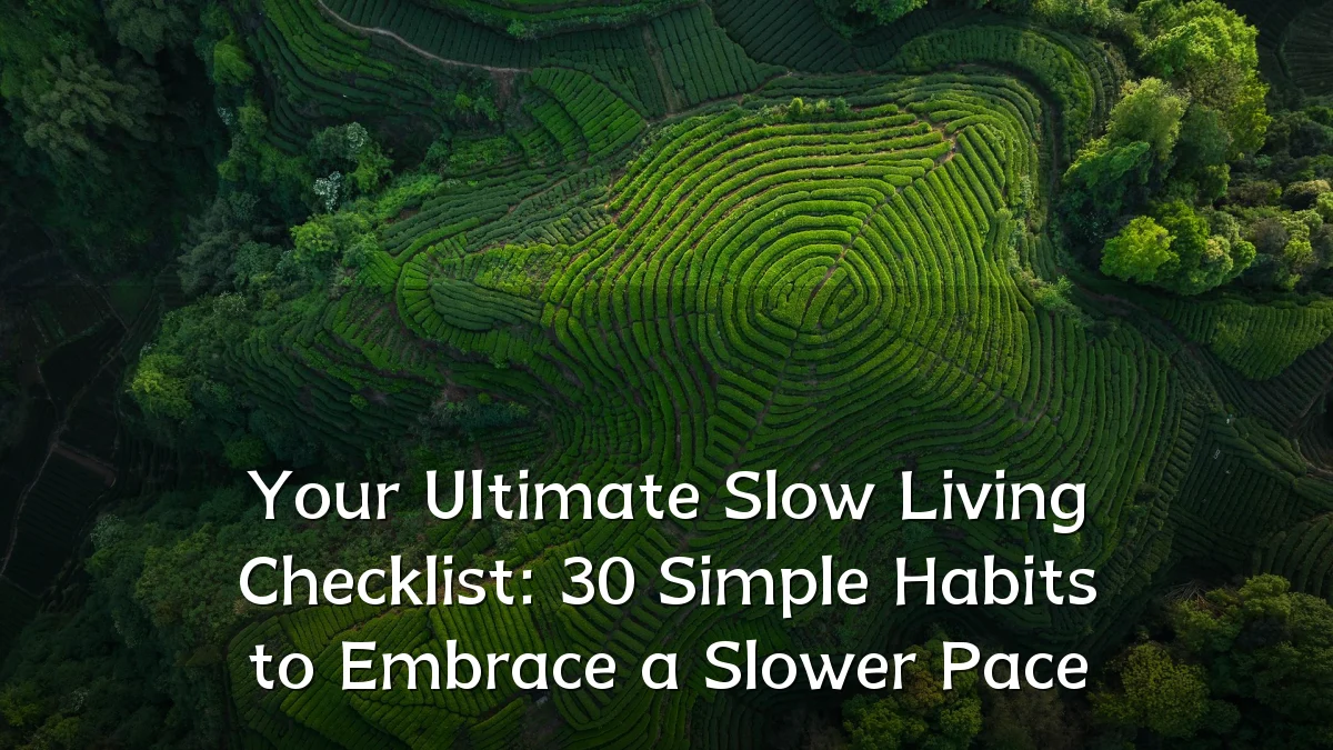 Your Ultimate Slow Living Checklist: 30 Simple Habits to Embrace a Slower Pace