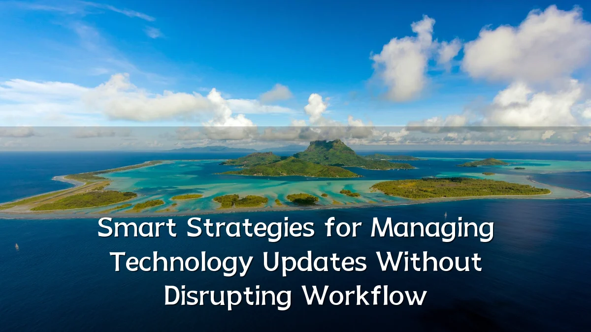 Smart Strategies for Managing Technology Updates Without Disrupting Workflow